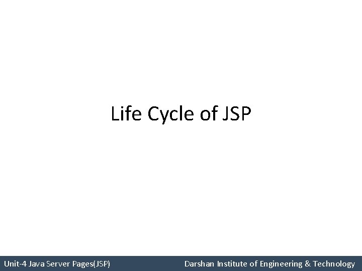 Life Cycle of JSP Unit-4 Java Server Pages(JSP) Darshan Institute of Engineering & Technology