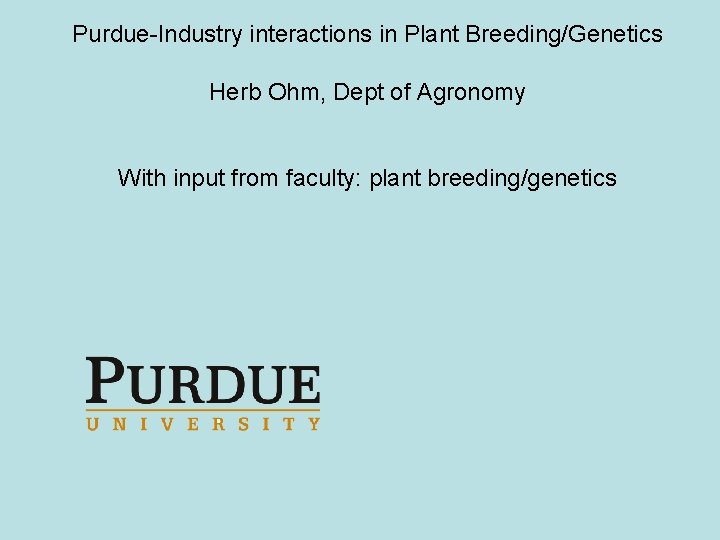 Purdue-Industry interactions in Plant Breeding/Genetics Herb Ohm, Dept of Agronomy With input from faculty: