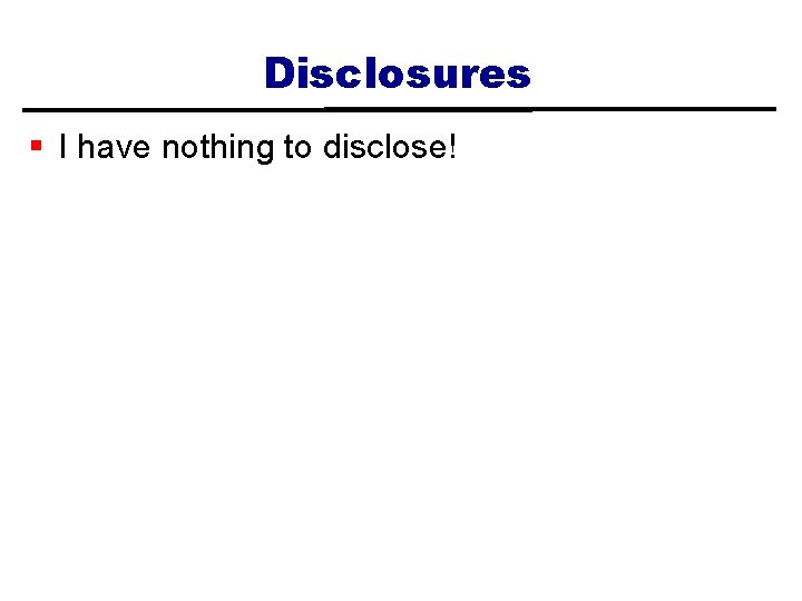 Disclosures § I have nothing to disclose! 