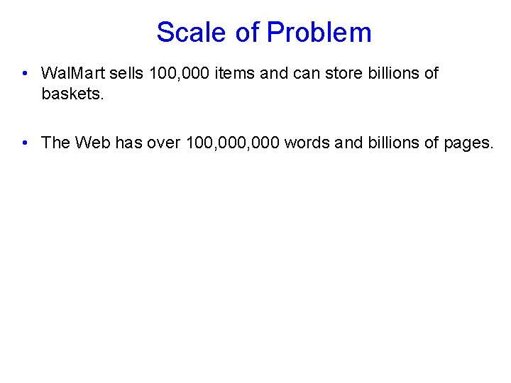 Scale of Problem • Wal. Mart sells 100, 000 items and can store billions