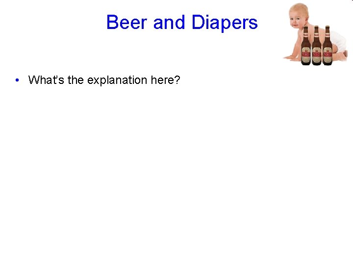 Beer and Diapers • What’s the explanation here? 