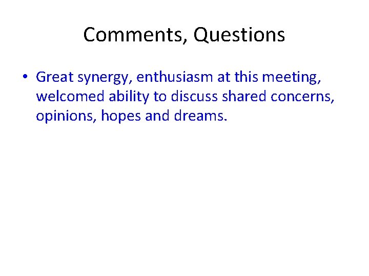 Comments, Questions • Great synergy, enthusiasm at this meeting, welcomed ability to discuss shared