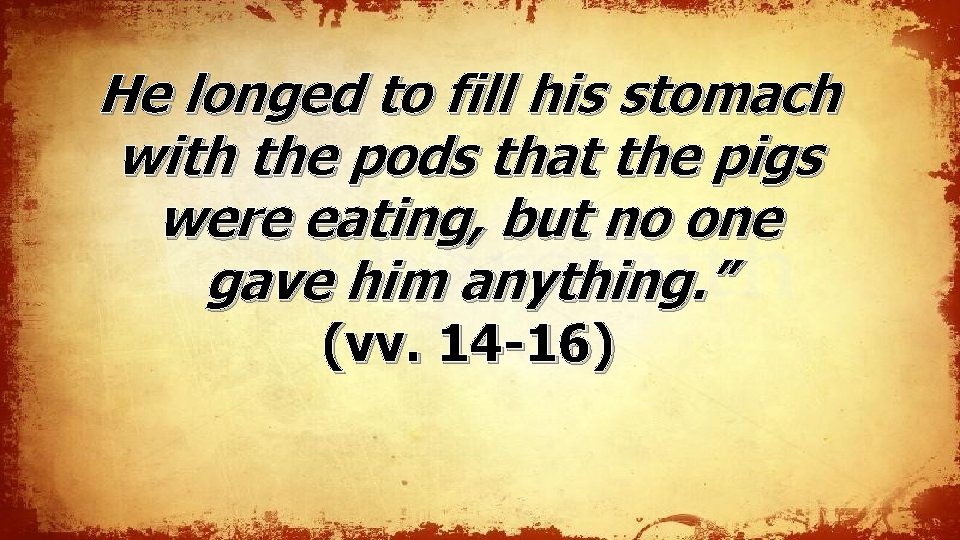 He longed to fill his stomach with the pods that the pigs were eating, He longed to fill his stomach with the pods that the pigs were eating,