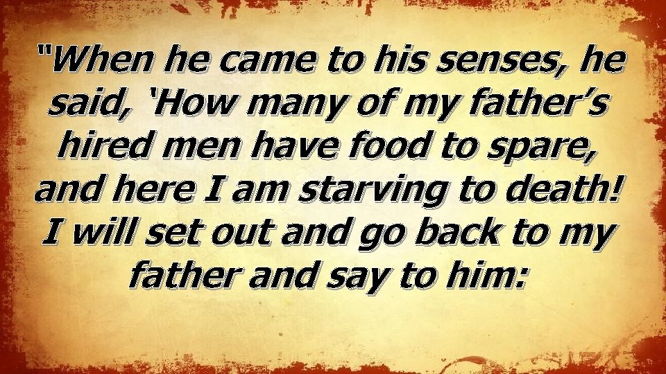 “When he came to his senses, he said, ‘How many of my father’s hired “When he came to his senses, he said, ‘How many of my father’s hired
