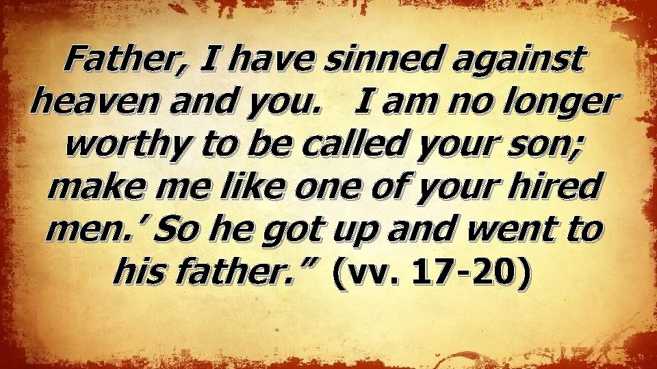 Father, I have sinned against heaven and you. I am no longer worthy to Father, I have sinned against heaven and you. I am no longer worthy to