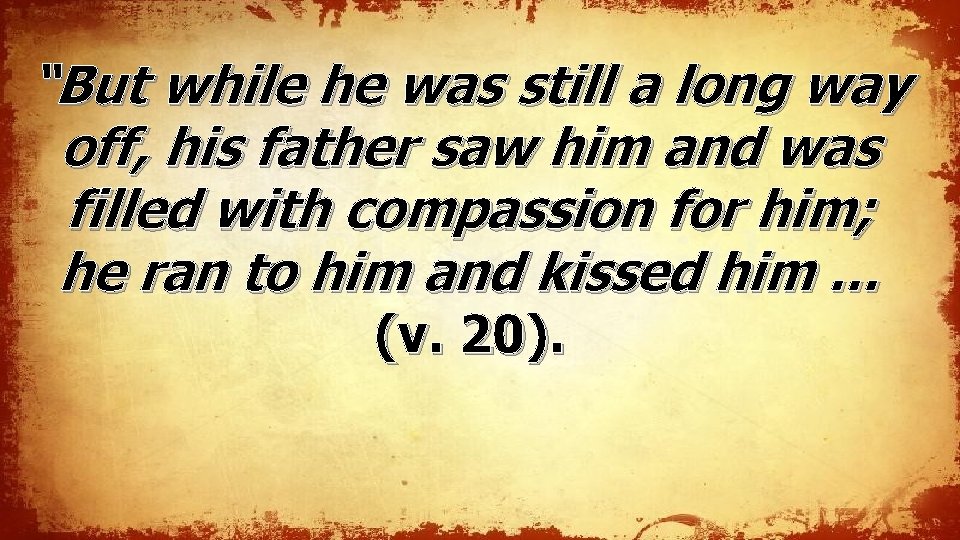“But while he was still a long way off, his father saw him and “But while he was still a long way off, his father saw him and