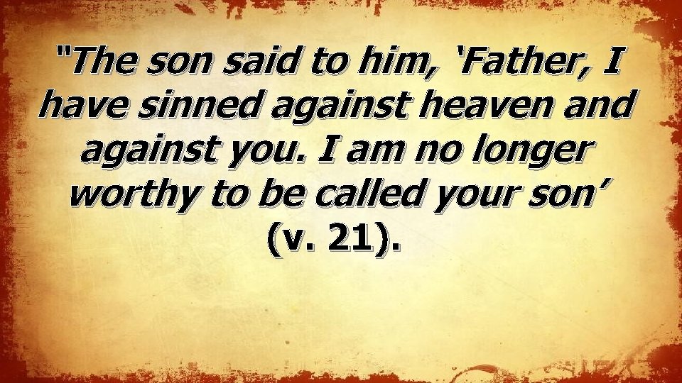 “The son said to him, ‘Father, I have sinned against heaven and against you. “The son said to him, ‘Father, I have sinned against heaven and against you.