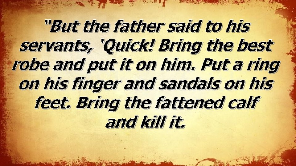 “But the father said to his servants, ‘Quick! Bring the best robe and put “But the father said to his servants, ‘Quick! Bring the best robe and put