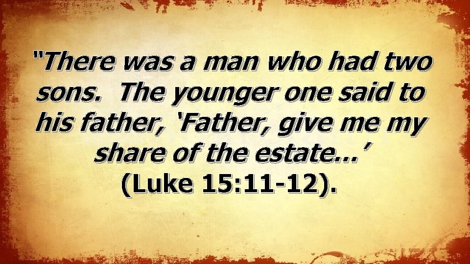 “There was a man who had two sons. The younger one said to his “There was a man who had two sons. The younger one said to his
