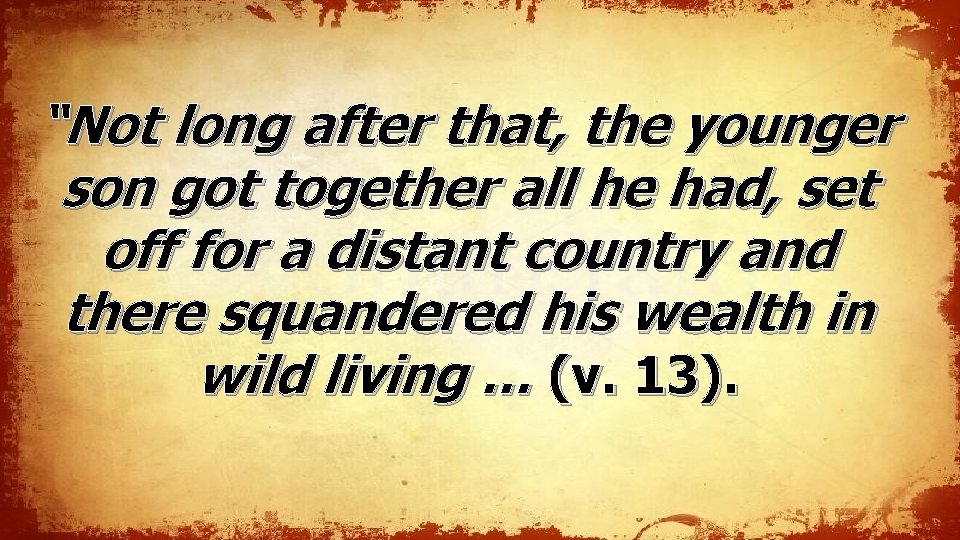 “Not long after that, the younger son got together all he had, set off “Not long after that, the younger son got together all he had, set off
