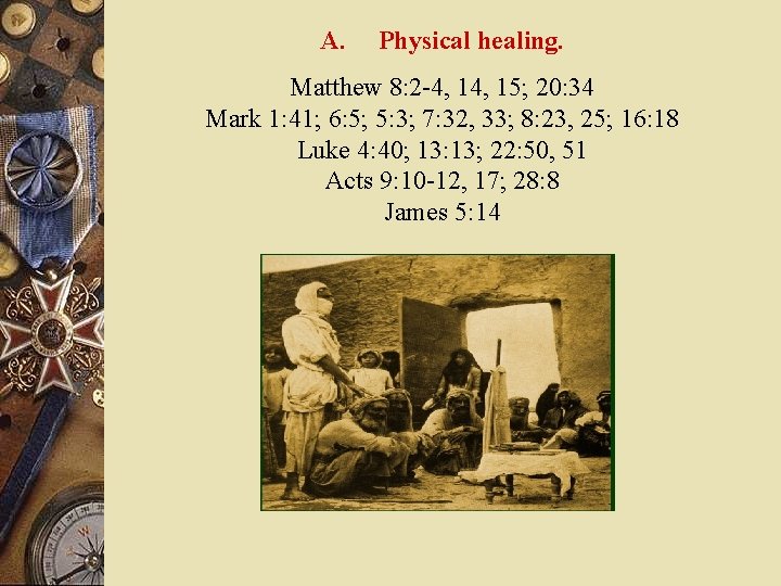 A. Physical healing. Matthew 8: 2 -4, 15; 20: 34 Mark 1: 41; 6: