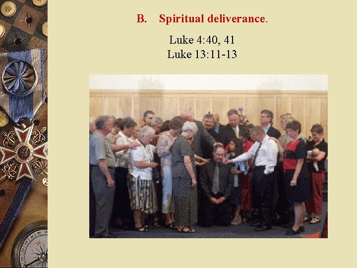 B. Spiritual deliverance. Luke 4: 40, 41 Luke 13: 11 -13 