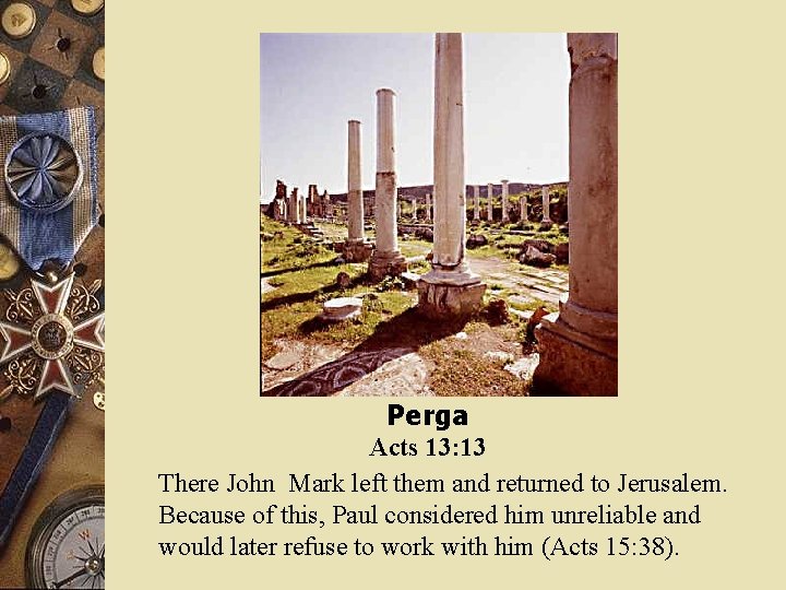 Perga Acts 13: 13 There John Mark left them and returned to Jerusalem. Because