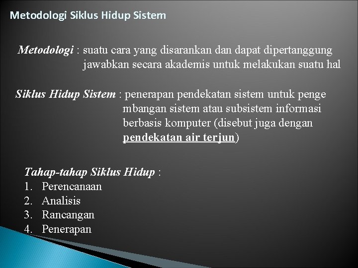 Metodologi Siklus Hidup Sistem Metodologi : suatu cara yang disarankan dapat dipertanggung jawabkan secara