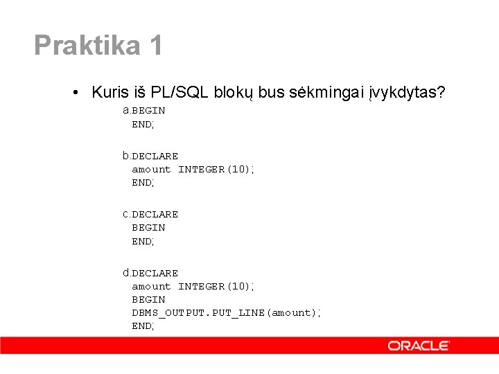 Praktika 1 • Kuris iš PL/SQL blokų bus sėkmingai įvykdytas? a. BEGIN END; b.