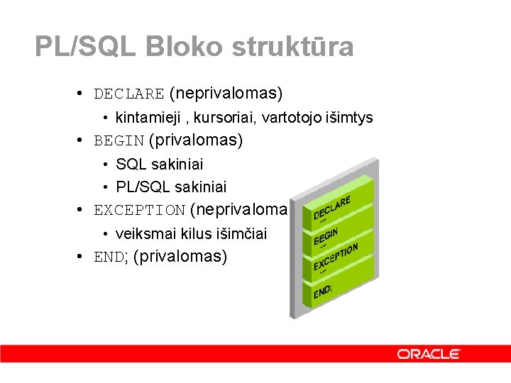 PL/SQL Bloko struktūra • DECLARE (neprivalomas) • kintamieji , kursoriai, vartotojo išimtys • BEGIN