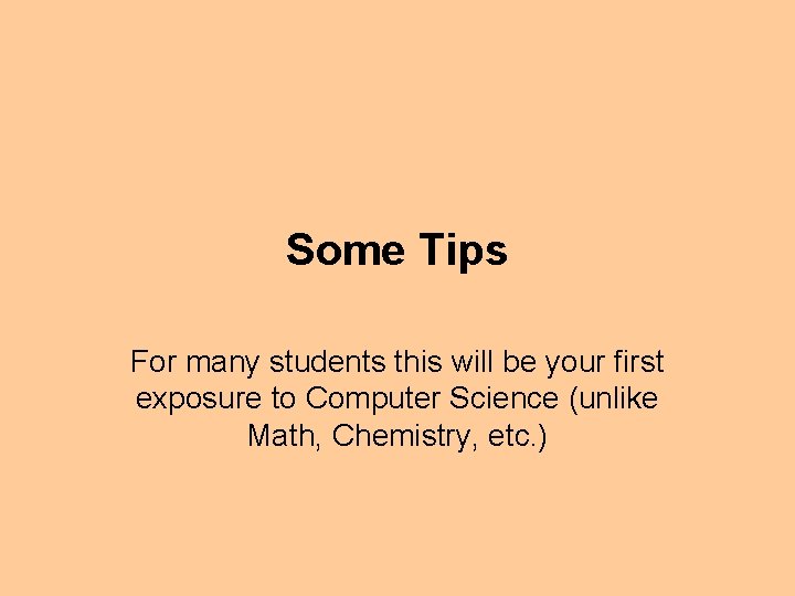 Some Tips For many students this will be your first exposure to Computer Science