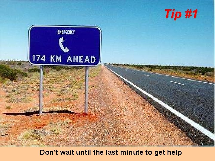 Tip #1 Don’t wait until the last minute to get help 