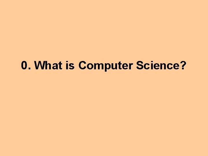 0. What is Computer Science? 