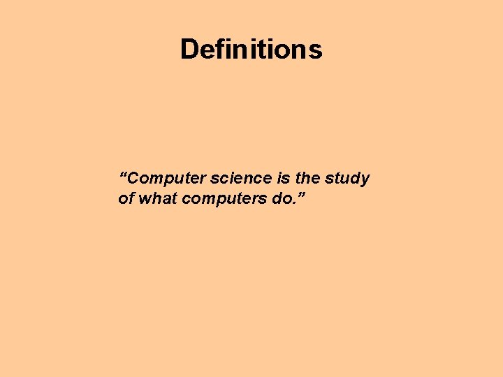 Definitions “Computer science is the study of what computers do. ” 