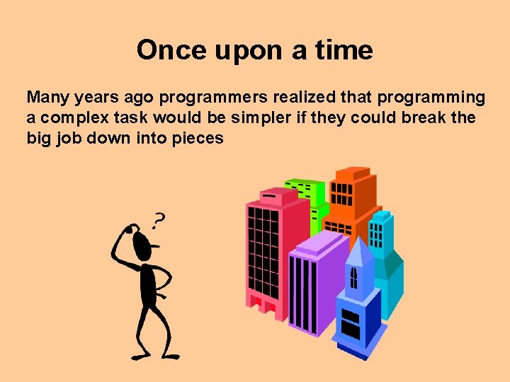 Once upon a time Many years ago programmers realized that programming a complex task