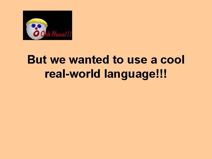 But we wanted to use a cool real-world language!!! 