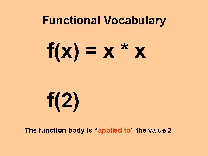 Functional Vocabulary f(x) = x * x f(2) The function body is “applied to”