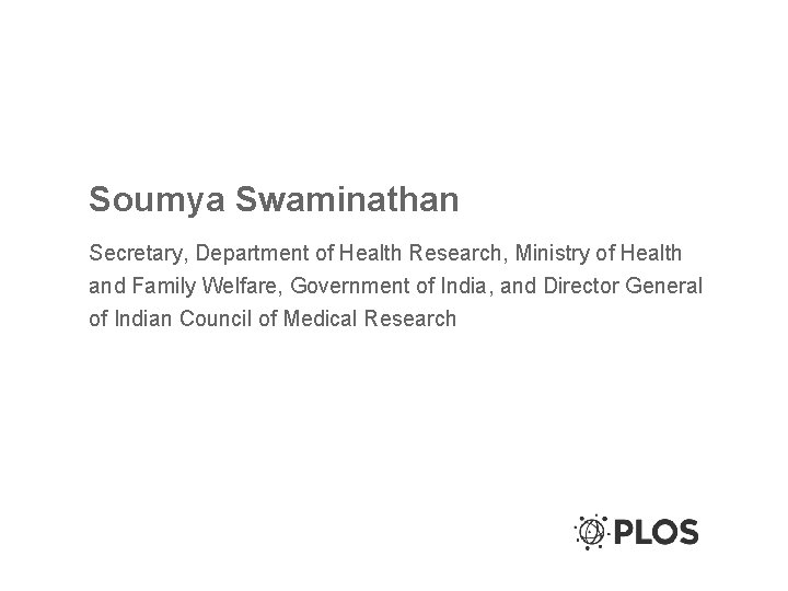 Soumya Swaminathan Secretary, Department of Health Research, Ministry of Health and Family Welfare, Government