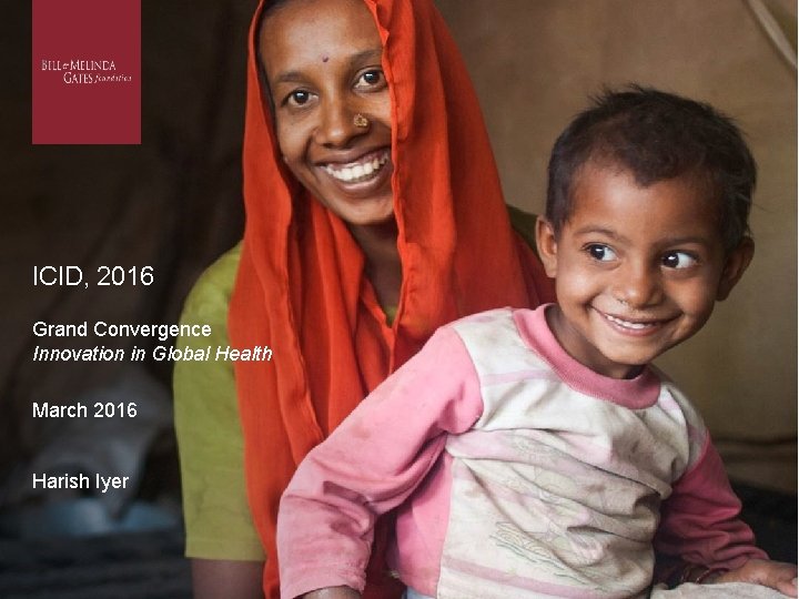 ICID, 2016 Grand Convergence Innovation in Global Health March 2016 Harish Iyer 