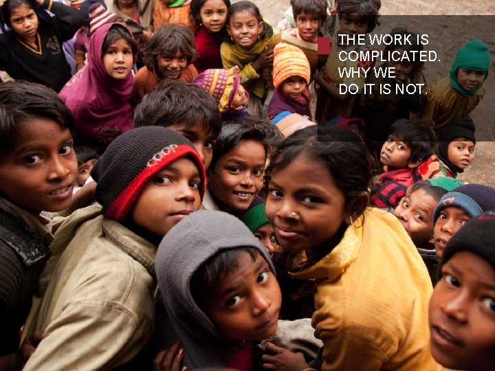 THE WORK IS COMPLICATED. WHY WE DO IT IS NOT. 