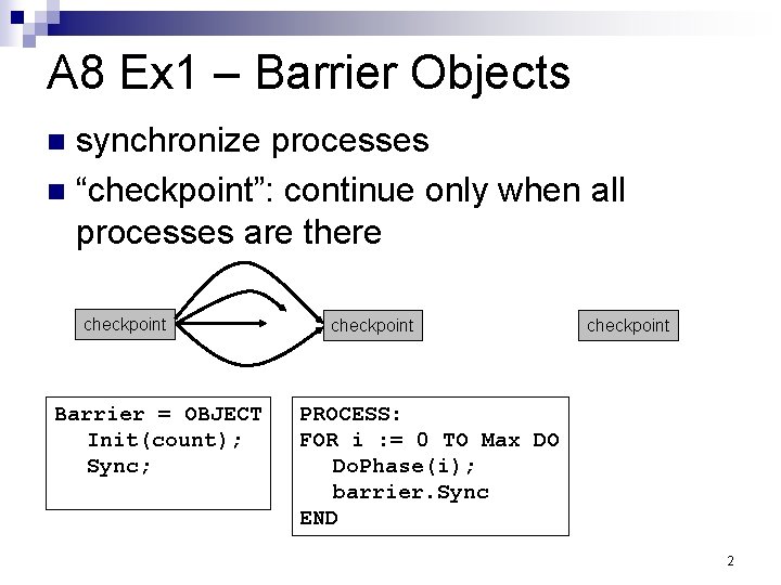 A 8 Ex 1 – Barrier Objects synchronize processes n “checkpoint”: continue only when A 8 Ex 1 – Barrier Objects synchronize processes n “checkpoint”: continue only when