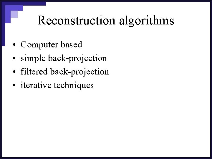 Reconstruction algorithms • • Computer based simple back-projection filtered back-projection iterative techniques 