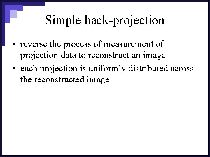 Simple back-projection • reverse the process of measurement of projection data to reconstruct an