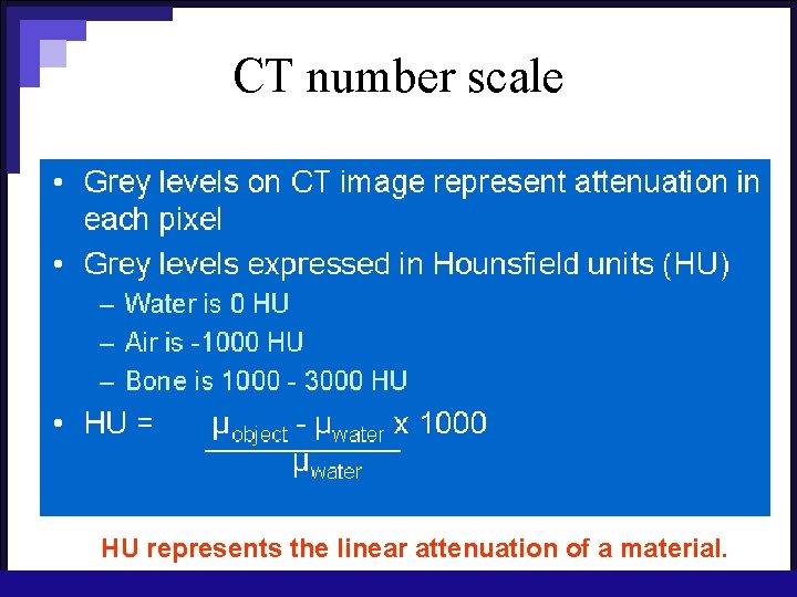 CT number scale HU represents the linear attenuation of a material. 