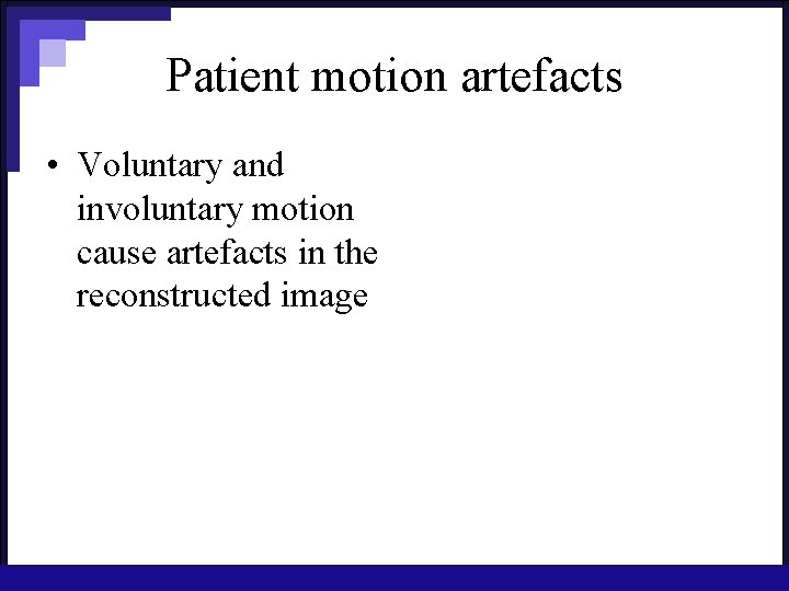 Patient motion artefacts • Voluntary and involuntary motion cause artefacts in the reconstructed image