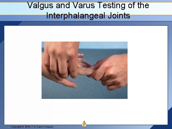 Valgus and Varus Testing of the Interphalangeal Joints Copyright © 2015. F. A. Davis