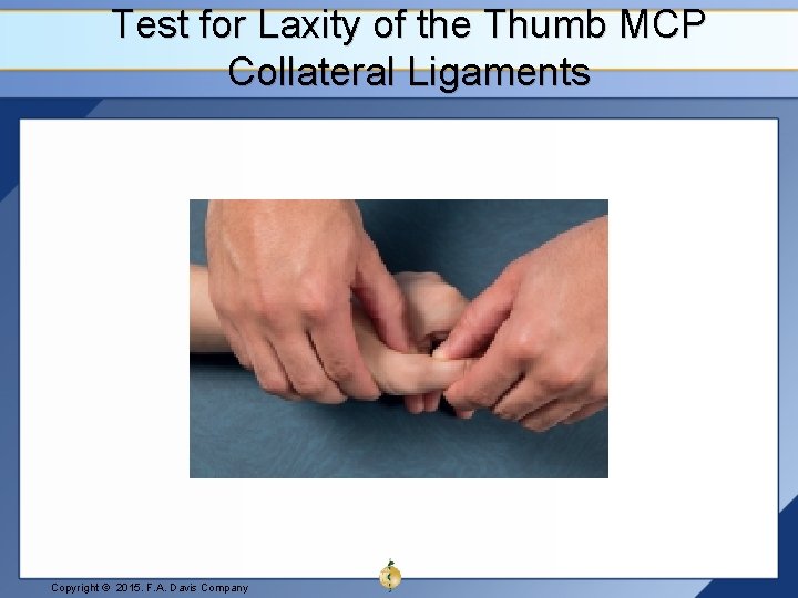 Test for Laxity of the Thumb MCP Collateral Ligaments Copyright © 2015. F. A.