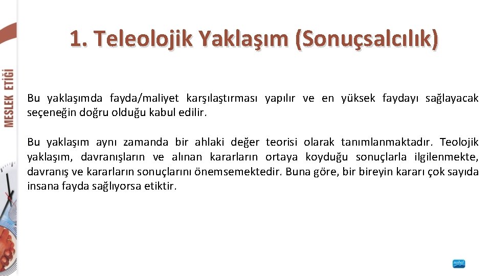 1. Teleolojik Yaklaşım (Sonuçsalcılık) Bu yaklaşımda fayda/maliyet karşılaştırması yapılır ve en yüksek faydayı sağlayacak