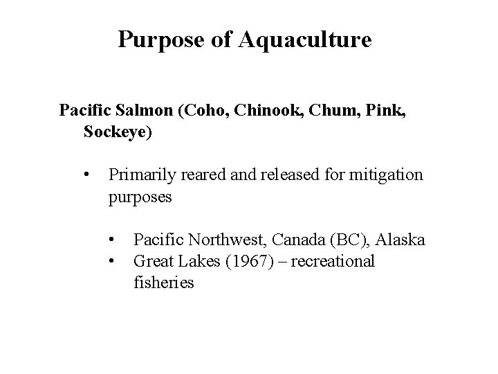 Purpose of Aquaculture Pacific Salmon (Coho, Chinook, Chum, Pink, Sockeye) • Primarily reared and