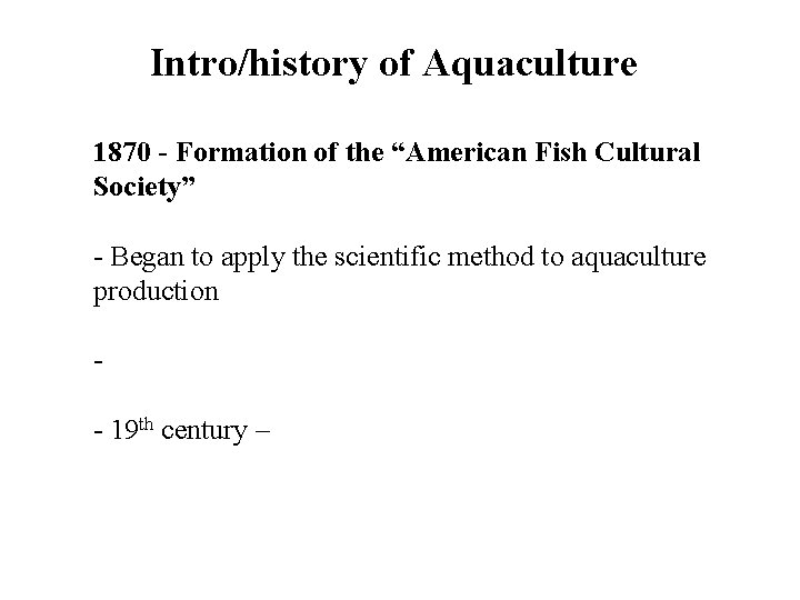 Intro/history of Aquaculture 1870 - Formation of the “American Fish Cultural Society” - Began