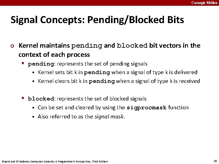 Carnegie Mellon Signal Concepts: Pending/Blocked Bits ¢ Kernel maintains pending and blocked bit vectors