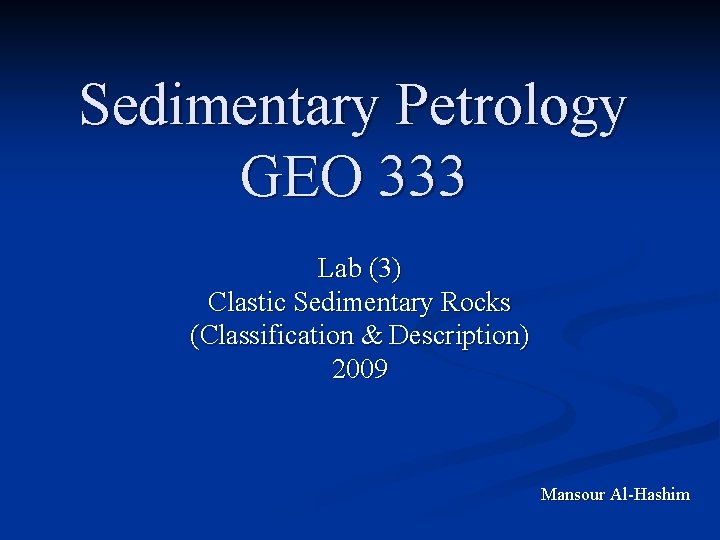 Sedimentary Petrology GEO 333 Lab (3) Clastic Sedimentary Rocks (Classification & Description) 2009 Mansour