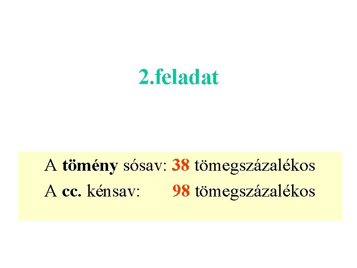 2. feladat A tömény sósav: 38 tömegszázalékos A cc. kénsav: 98 tömegszázalékos 