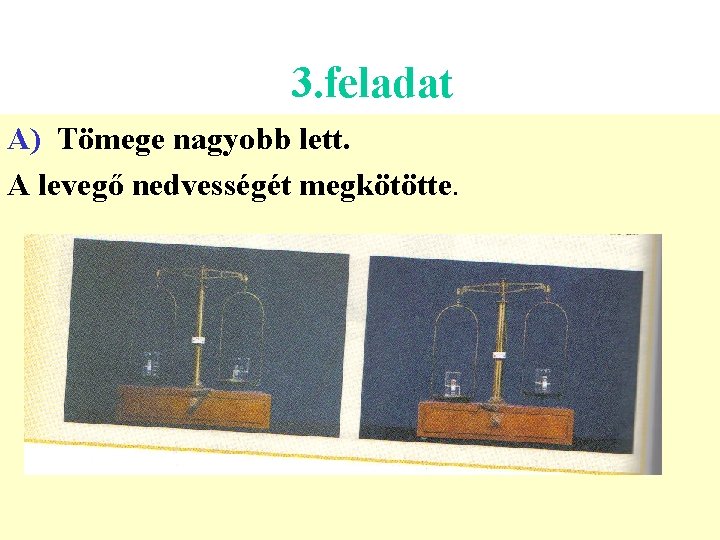 3. feladat A) Tömege nagyobb lett. A levegő nedvességét megkötötte. 