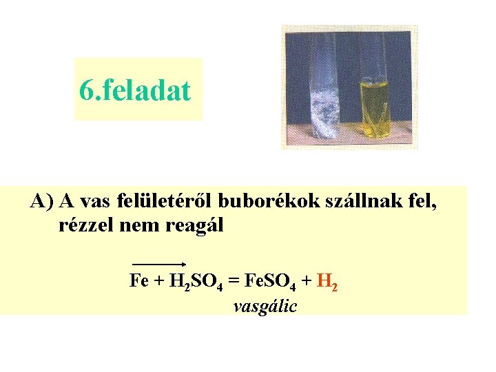 6. feladat A) A vas felületéről buborékok szállnak fel, rézzel nem reagál Fe +