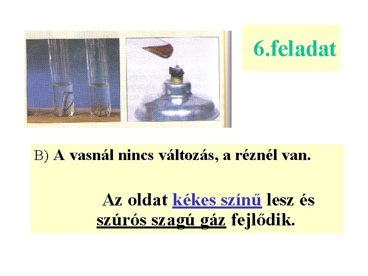 6. feladat B) A vasnál nincs változás, a réznél van. Az oldat kékes színű