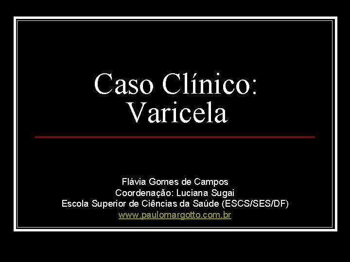 Caso Clínico: Varicela Flávia Gomes de Campos Coordenação: Luciana Sugai Escola Superior de Ciências