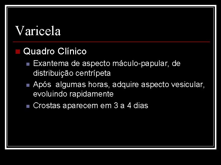 Varicela n Quadro Clínico n n n Exantema de aspecto máculo-papular, de distribuição centrípeta