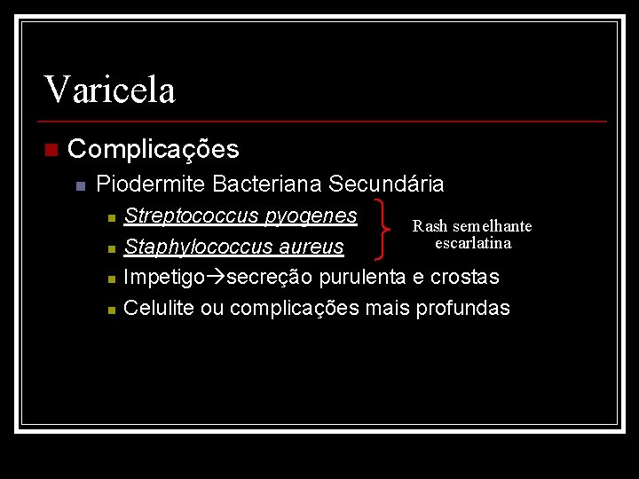 Varicela n Complicações n Piodermite Bacteriana Secundária n n Streptococcus pyogenes Rash semelhante escarlatina