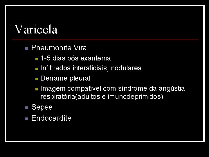 Varicela n Pneumonite Viral n n n 1 -5 dias pós exantema Infiltrados intersticiais,